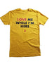 *LIMITED* Love Me While I'm Here Shirt (Gold)
